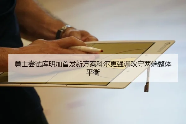 勇士尝试库明加首发新方案科尔更强调攻守两端整体平衡