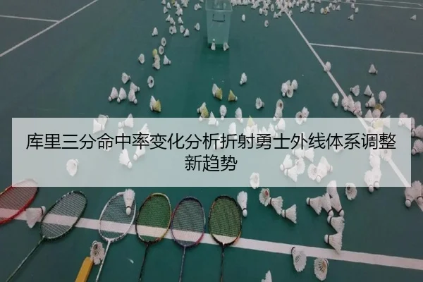 库里三分命中率变化分析折射勇士外线体系调整新趋势