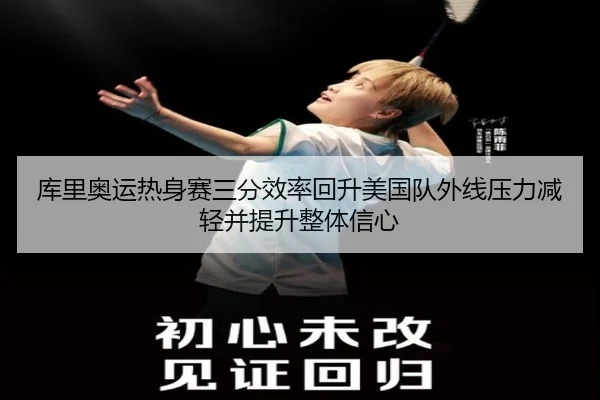 库里奥运热身赛三分效率回升美国队外线压力减轻并提升整体信心