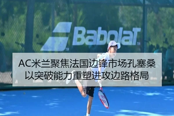AC米兰聚焦法国边锋市场孔塞桑以突破能力重塑进攻边路格局